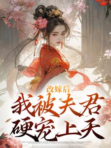 《改嫁后，我被夫君硬宠上天》全集免费在线阅读（江绾谢行之）