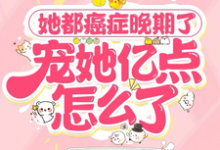 她都癌症晚期了，宠她亿点怎么了最新章节，她都癌症晚期了，宠她亿点怎么了免费阅读-书格格