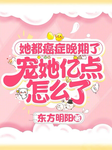 她都癌症晚期了，宠她亿点怎么了最新章节，她都癌症晚期了，宠她亿点怎么了免费阅读