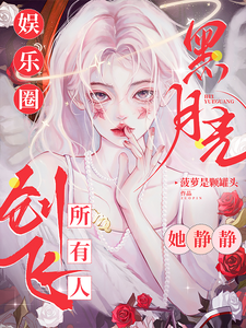 完整版《娱乐圈黑月光，她静静创飞所有人》小说免费阅读