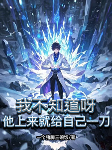我不知道呀，他上来就给自己一刀免费阅读，我不知道呀，他上来就给自己一刀章节目录