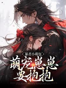 暴君小萌包，萌宠崽崽要抱抱小说的免费阅读版本在哪里可以找到？