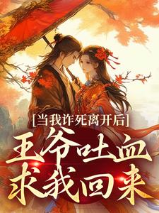 已完结小说《当我诈死离开后，王爷吐血求我回来》章节在线阅读