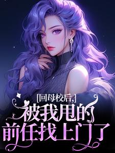 回母校后，被我甩的前任找上门了免费阅读，回母校后，被我甩的前任找上门了章节在线阅读