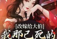 已完结小说《改嫁给大伯，我那已死的夫君又复活》章节在线阅读-书格格
