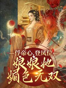 俘帝心，登凤位，娘娘她媚色无双完整版小说免费阅读，俘帝心，登凤位，娘娘她媚色无双小说