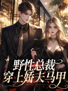 已完结小说《野性总裁穿上娇夫马甲》章节在线阅读