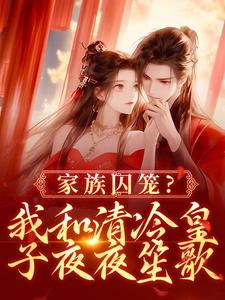 已完结小说《家族囚笼？我和清冷皇子夜夜笙歌》章节免费阅读