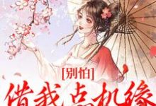 小说《别怕,借我点机缘用用怎么了》完整版章节免费阅读-书格格