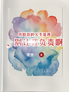 攻略你的人不是我，别让我负责啊免费阅读，攻略你的人不是我，别让我负责啊章节在线阅读