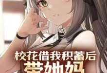 已完结小说《校花借我积蓄后，带她妈连夜跑路了》最新章节-书格格