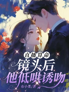直播算命：镜头后，他低哄诱吻最新章节，直播算命：镜头后，他低哄诱吻免费阅读