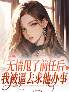 小说《无情甩了前任后，我被逼去求他办事》在线章节阅读