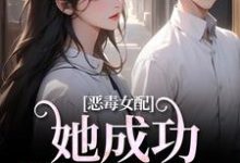 已完结小说《恶毒女配她成功策反主角!》章节在线阅读-书格格