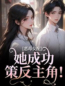 已完结小说《恶毒女配她成功策反主角！》章节在线阅读