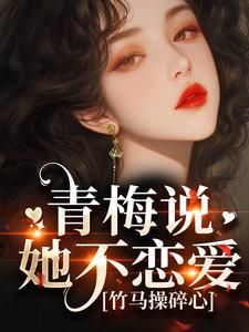 青梅说她不恋爱，竹马操碎心这本小说在哪里可以看？哪里有免费试读章节？