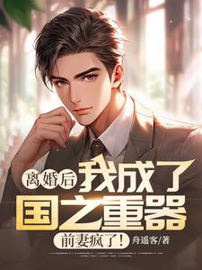 离婚后我成了国之重器，前妻疯了！最新章节，离婚后我成了国之重器，前妻疯了！免费阅读