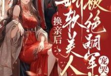换亲后，娇软美人被绝嗣军少宠哭了章节免费在线阅读，姜安安完结版-书格格