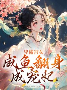 完整版《卑微宫女，咸鱼翻身成宠妃》小说免费阅读