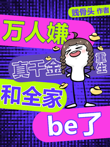 万人嫌真千金重生，和全家be了这本小说怎么样？免费在线阅读试试