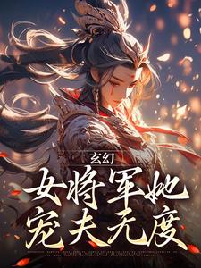 林逸小说《玄幻：女将军她宠夫无度》完整版免费阅读