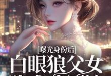 《曝光身份后白眼狼父女跪求我原谅》小说章节在线试读,《曝光身份后白眼狼父女跪求我原谅》最新章节目录-书格格