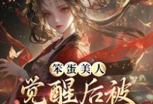 笨蛋美人觉醒后被战神亲哭了小说完结了吗？在哪里可以免费读到？-书格格