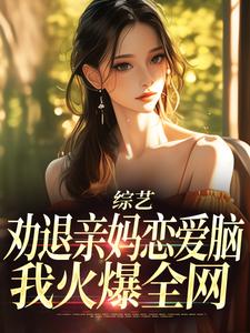 综艺：劝退亲妈恋爱脑，我火爆全网小说阅读，综艺：劝退亲妈恋爱脑，我火爆全网完结版