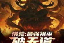 免费看洪荒:最强祖巫,破天道臻至神话小说的网站有哪些?-书格格