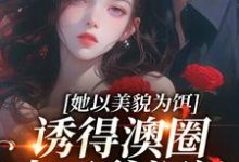 小说《她以美貌为饵,诱得澳圈太子爷沉沦》章节免费阅读-书格格