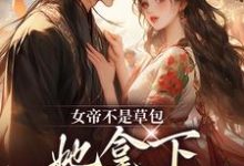 完结版《女帝不是草包，她拿下高岭之花权臣》章节目录在线阅读-书格格