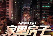 寻找战神归来，家里房子都被占了小说的最新更新章节-书格格