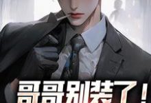 哥哥别装了！你是真有实力小说阅读，哥哥别装了！你是真有实力完结版-书格格