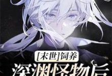 陆谨小说在线章节免费阅读(【末世】饲养深渊怪物后我被盯上了无弹窗无删减)-书格格