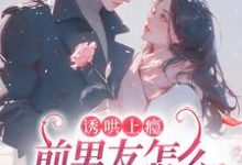 完结版《诱哄上瘾,前男友怎么总想和我复合》免费阅读-书格格