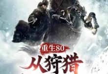 重生80，从狩猎林海雪原开始！小说免费资源，重生80，从狩猎林海雪原开始！在线阅读-书格格