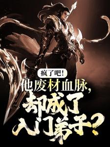 完结版《疯了吧！他废材血脉，却成了入门弟子？》章节阅读
