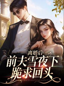 小说《离婚后，前夫雪夜下跪求回头》章节免费阅读