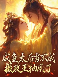 咸鱼太后当不成，摄政王抽风了完整版小说，咸鱼太后当不成，摄政王抽风了凌锦意