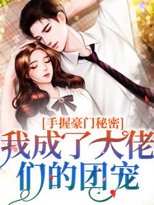 手握豪门秘密，我成了大佬们的团宠小说全文阅读需要付费吗？寻找免费资源