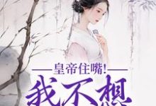 完整版的皇帝住嘴！我不想入选啊小说在哪里可以免费读到？-书格格