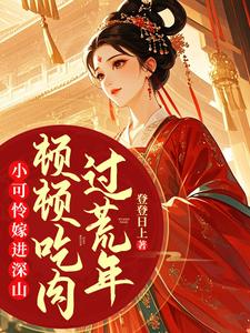 小可怜嫁进深山，顿顿吃肉过荒年免费阅读，小可怜嫁进深山，顿顿吃肉过荒年章节目录