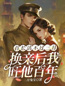 寻找能够免费阅读首长活不过三月，换亲后我旺他百年小说的平台