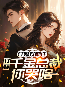 订婚找前任，我娶千金总裁你哭啥小说完结了吗？在哪里可以免费读到？