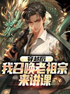 已完结小说《穿越后，我召唤老祖宗来讲课》章节免费阅读