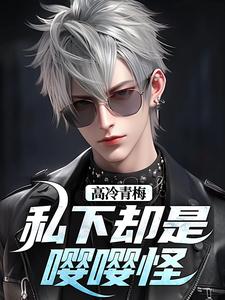 高冷青梅私下却是嘤嘤怪完整版小说免费阅读，高冷青梅私下却是嘤嘤怪小说