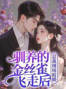完整版小说《驯养的金丝雀飞走后，总裁现场抢婚》免费阅读