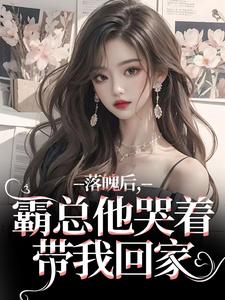 落魄后，霸总他哭着带我回家小说全文哪里可以免费看？