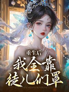 重生后，我全靠徒儿们罩（沐一一）完整版在线免费阅读