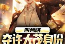 四合院：夺许大茂身份，我成大好人小说全文哪里可以免费看？-书格格